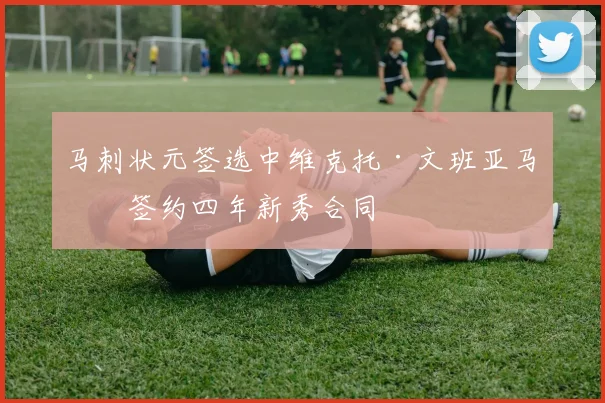 马刺状元签选中维克托·文班亚马，签约四年新秀合同