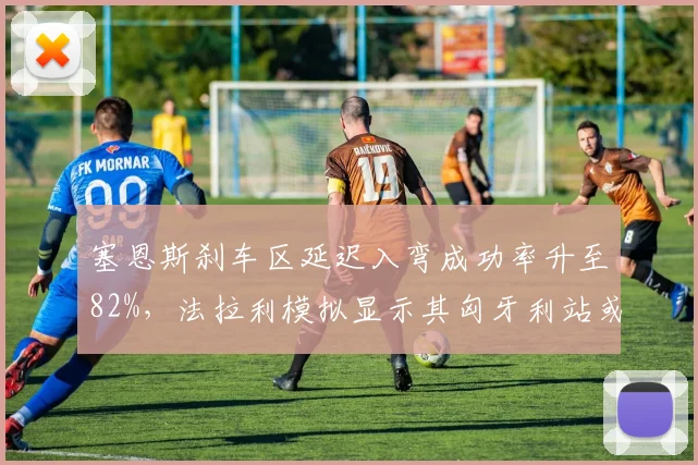 塞恩斯刹车区延迟入弯成功率升至82%，法拉利模拟显示其匈牙利站或压过队友