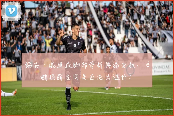锡安·威廉森脚部骨折再添变数，鹈鹕顶薪合同是否沦为溢价？